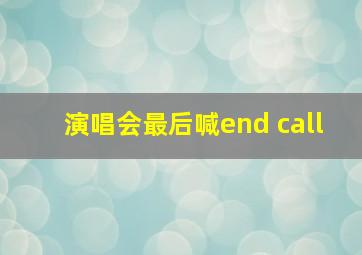 演唱会最后喊end call